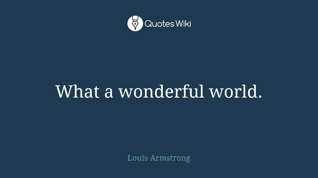 What a wonderful world.