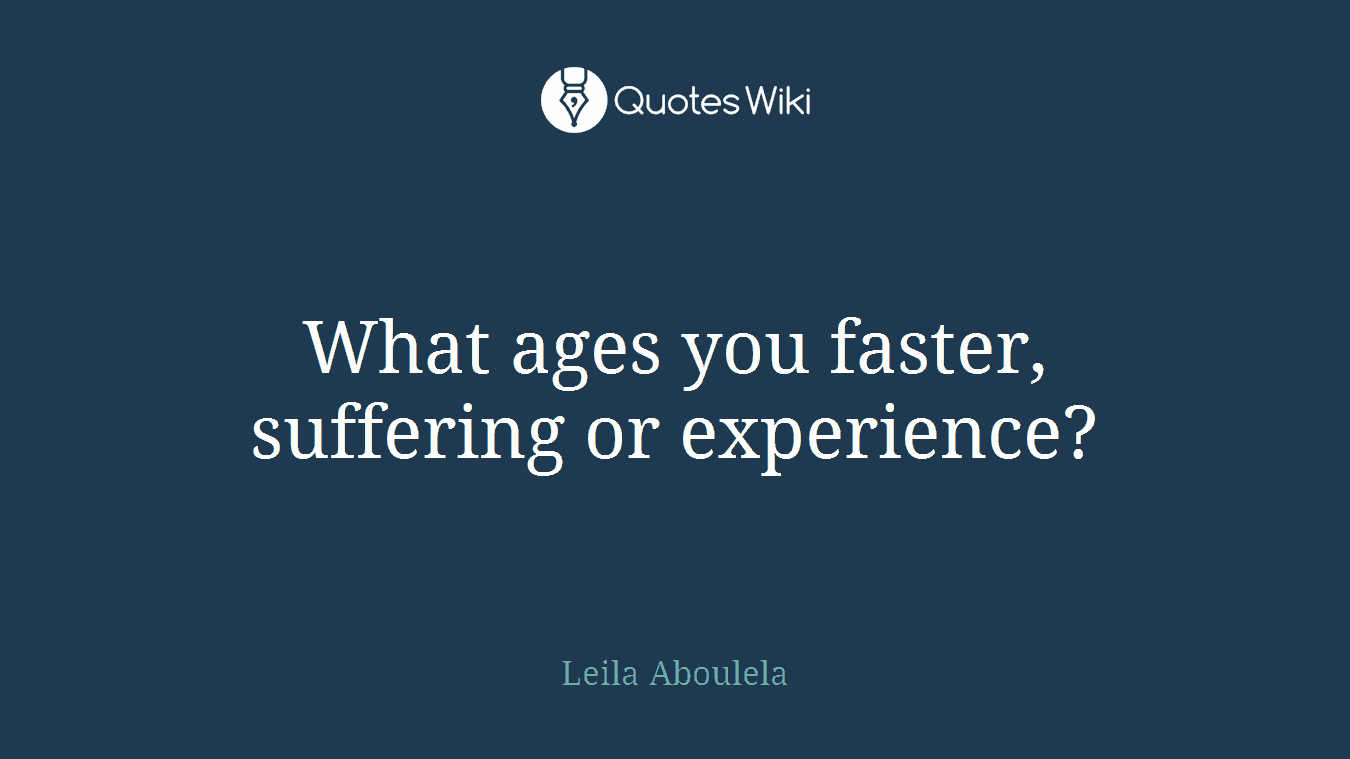 What ages you faster, suffering or experience?