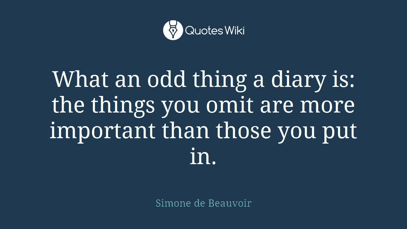 What an odd thing a diary is: the things you omit are more important than those you put in.