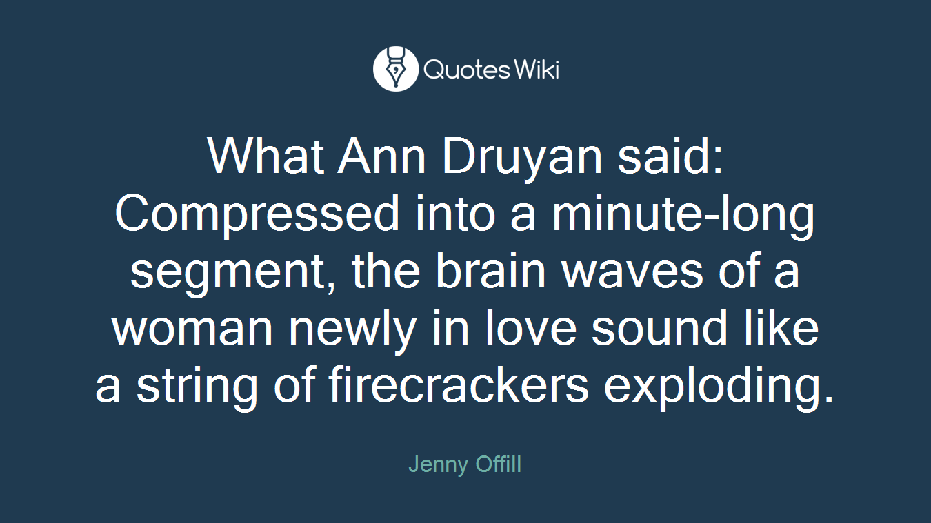 What Ann Druyan said: Compressed into a minute-long segment, the brain waves of a woman newly in love sound like a string of firecrackers exploding.