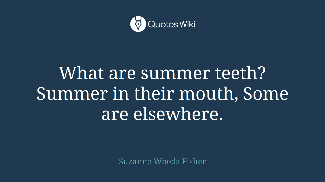 What are summer teeth? Summer in their mouth, Some are elsewhere.