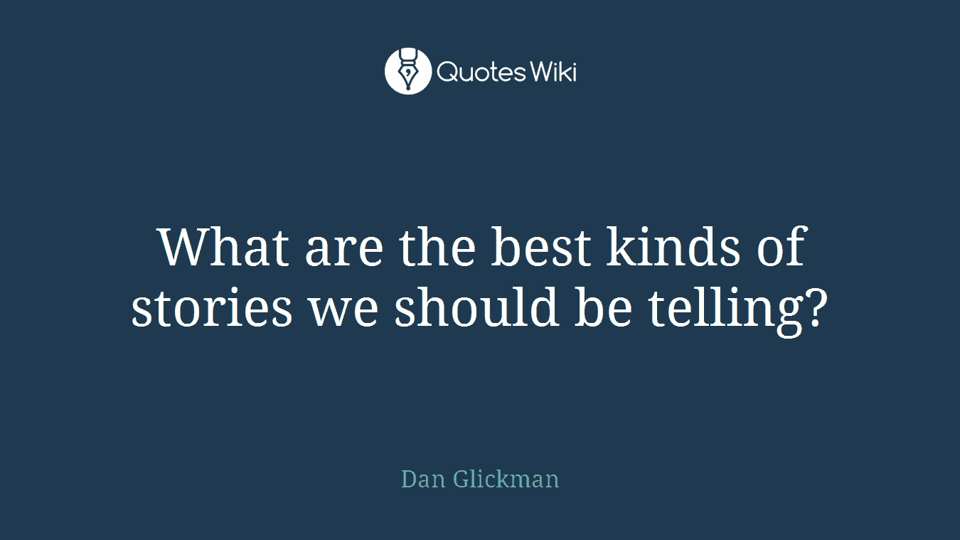 What are the best kinds of stories we should be telling?