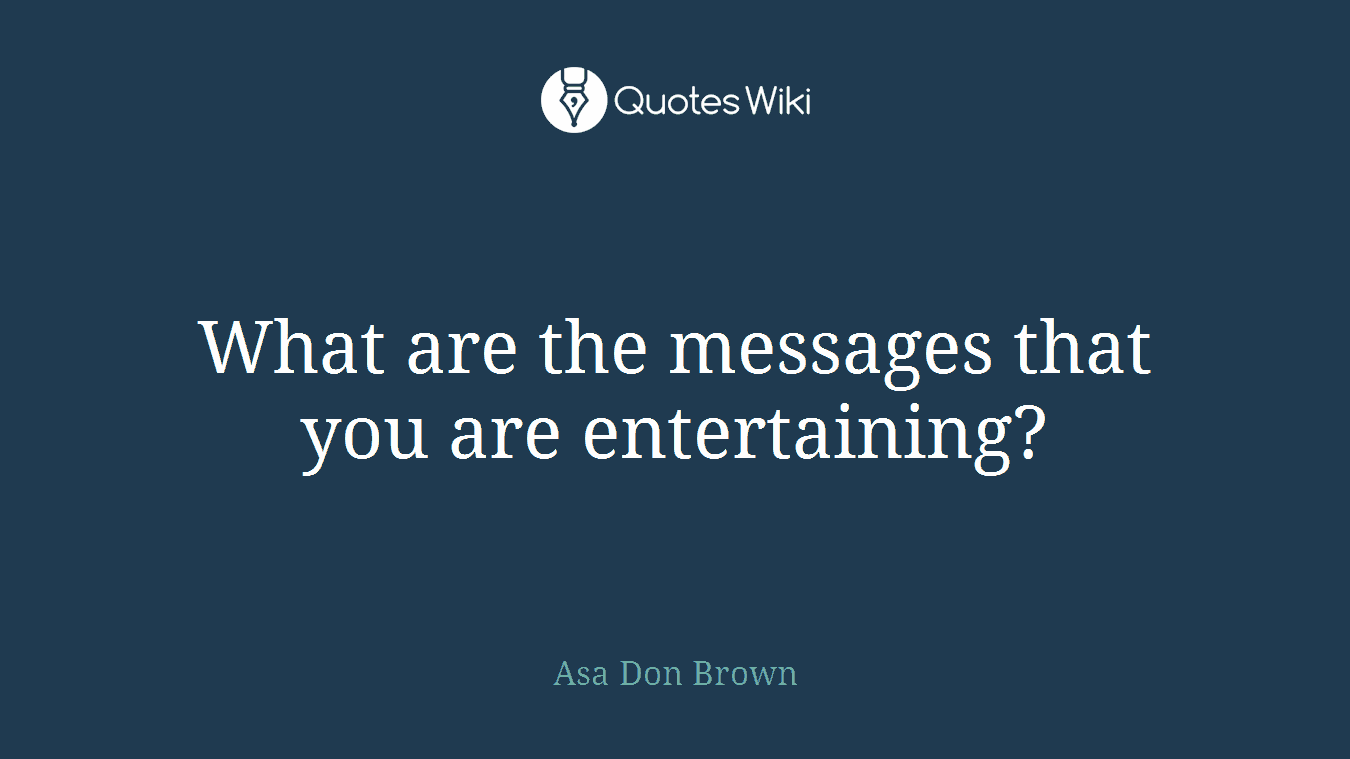 What are the messages that you are entertaining?