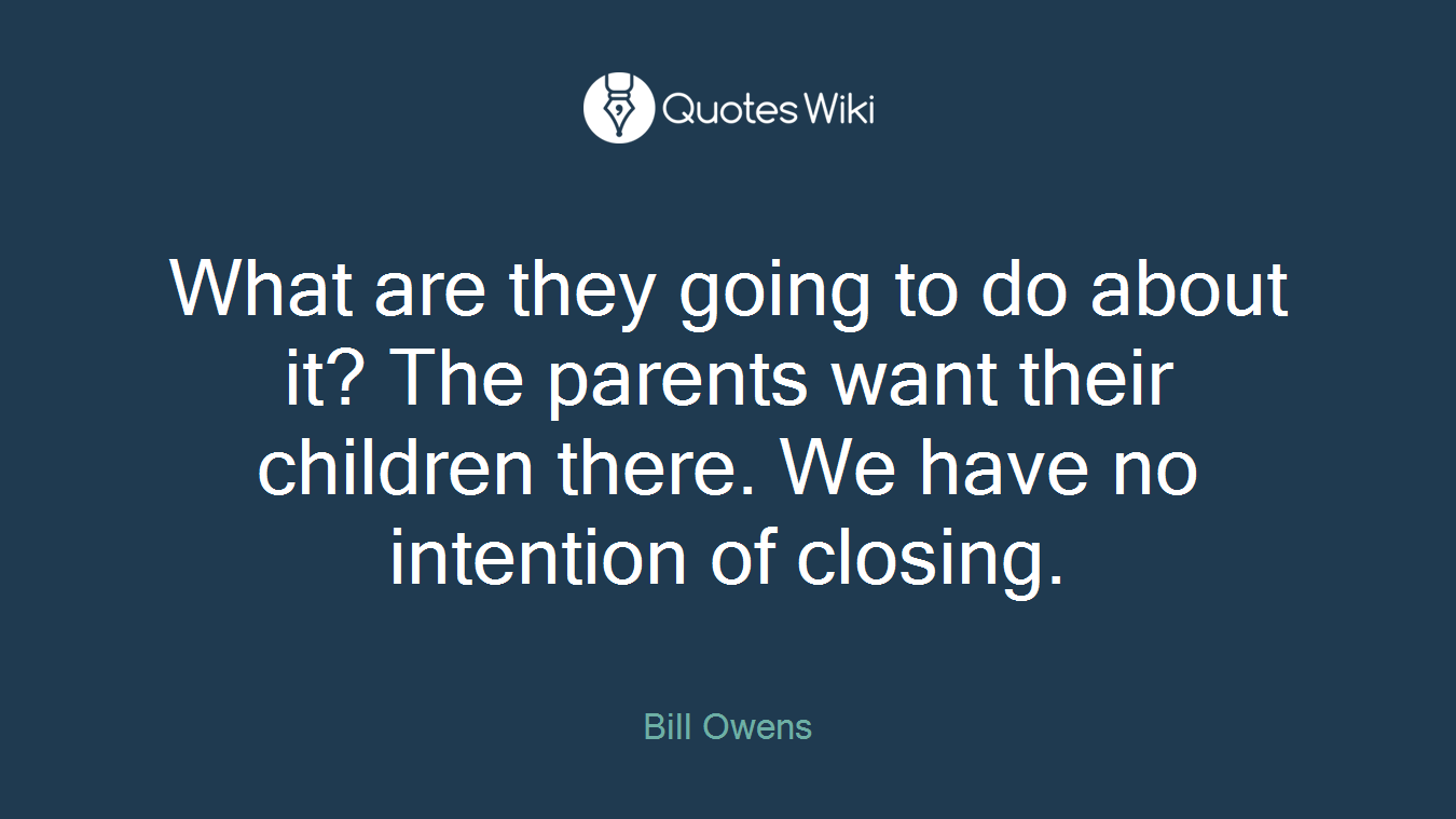 What are they going to do about it? The parents want their children there. We have no intention of closing.