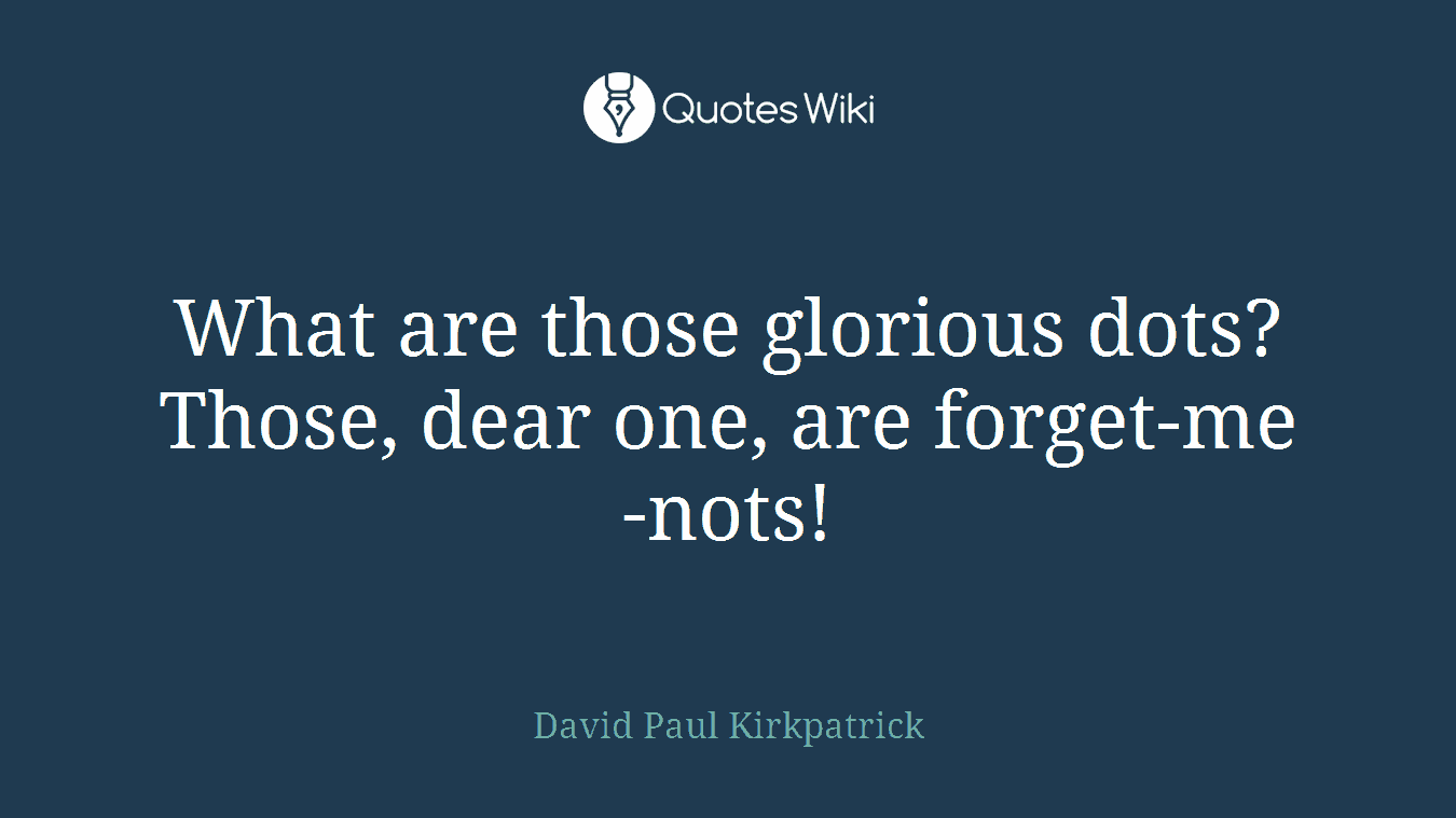 What are those glorious dots? Those, dear one, are forget-me-nots!
