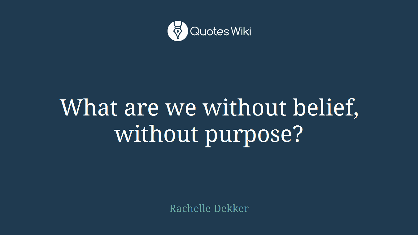 What are we without belief, without purpose?
