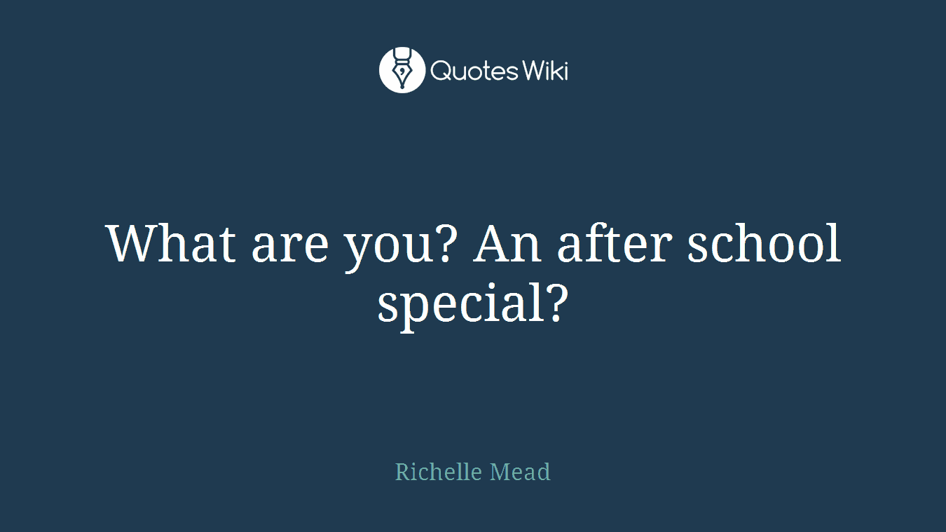 What are you? An after school special?