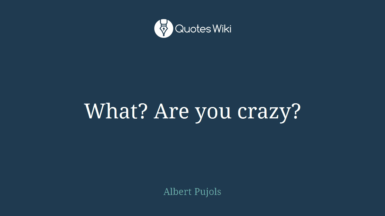 What? Are you crazy?