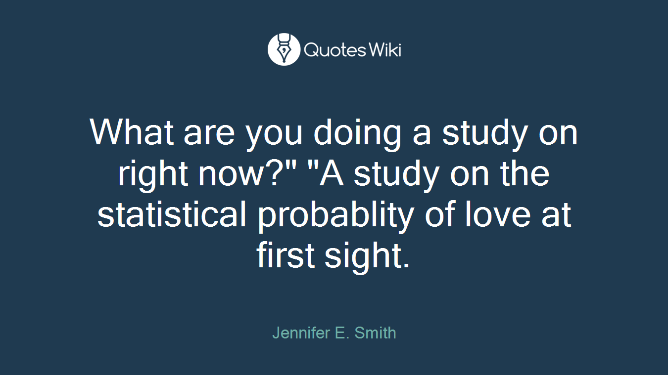 What are you doing a study on right now?" "A study on the statistical probablity of love at first sight.