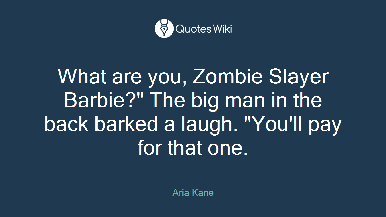 What are you, Zombie Slayer Barbie?" The big man in the back barked a laugh. "You'll pay for that one.