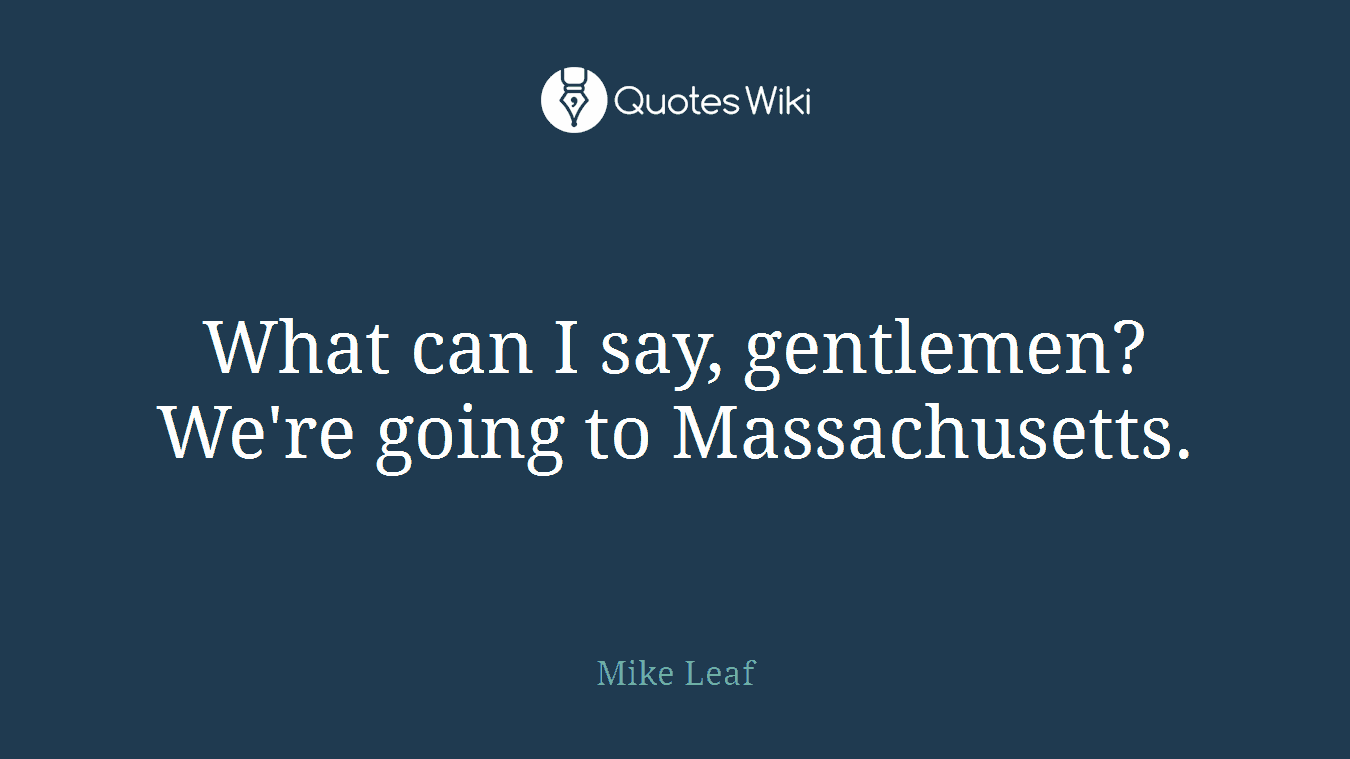 What can I say, gentlemen? We're going to Massachusetts.