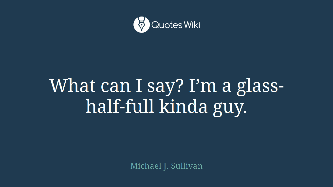What can I say? I’m a glass-half-full kinda guy.