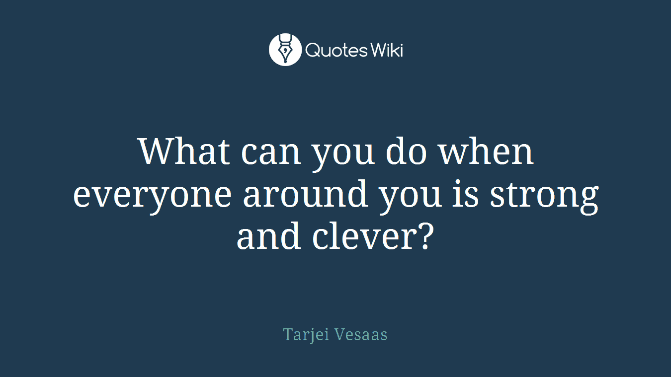 What can you do when everyone around you is strong and clever?