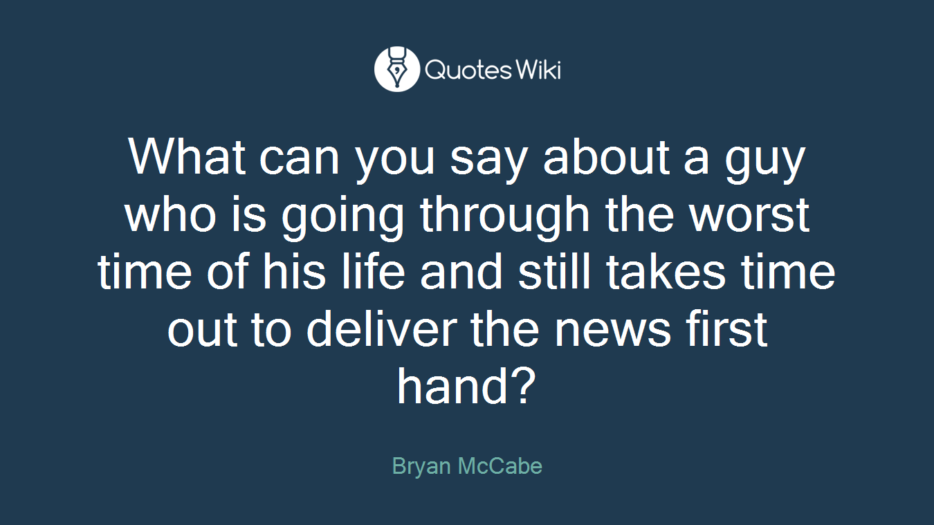What can you say about a guy who is going through the worst time of his life and still takes time out to deliver the news first hand?