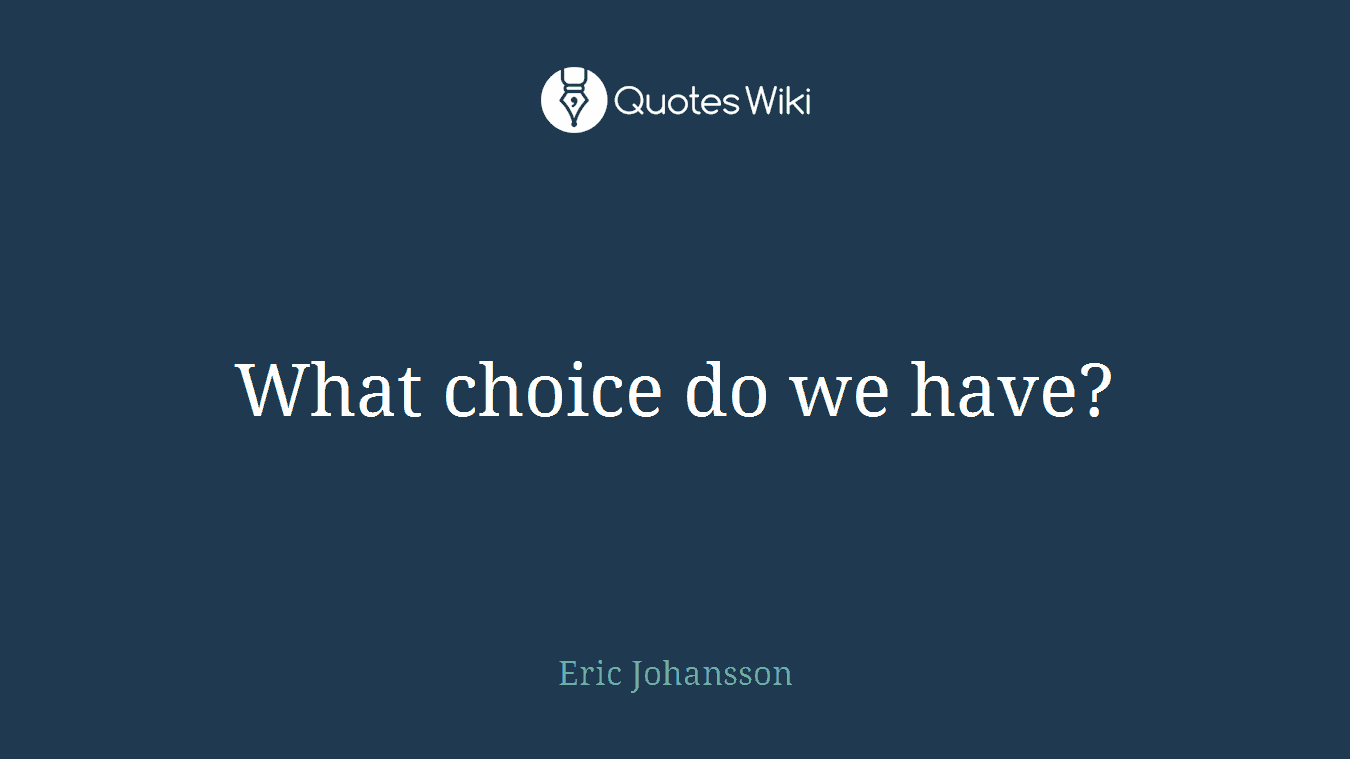 What choice do we have?