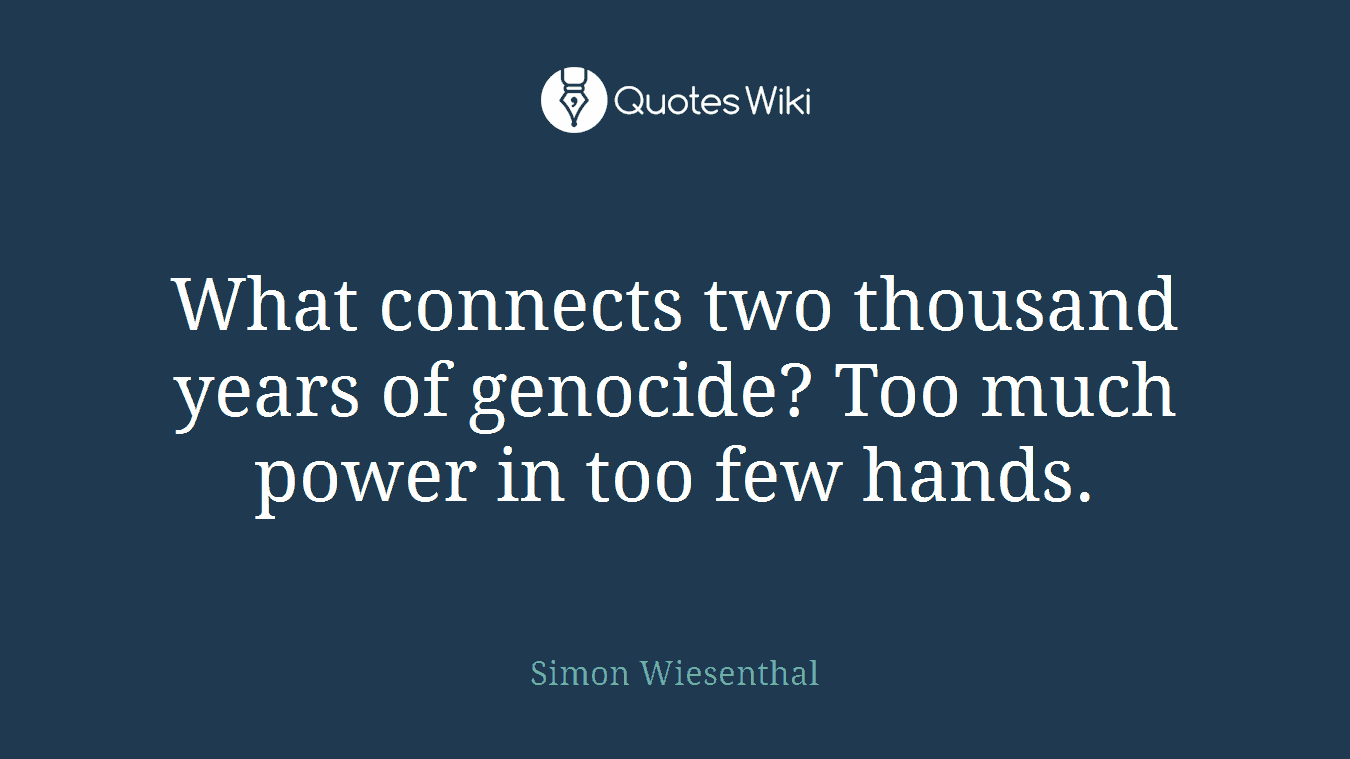 What connects two thousand years of genocide? Too much power in too few hands.