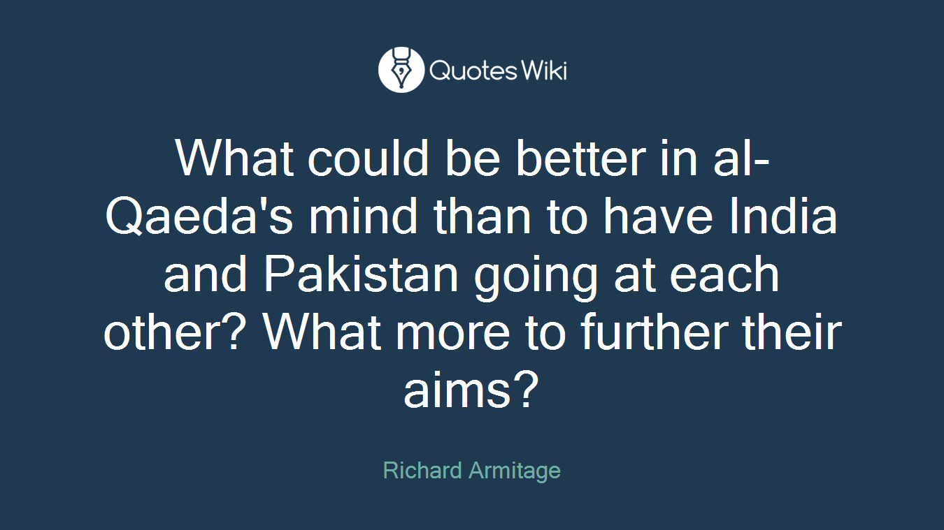 What could be better in al-Qaeda's mind than to have India and Pakistan going at each other? What more to further their aims?
