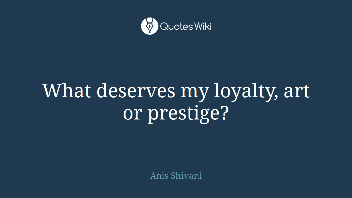 What deserves my loyalty, art or prestige?