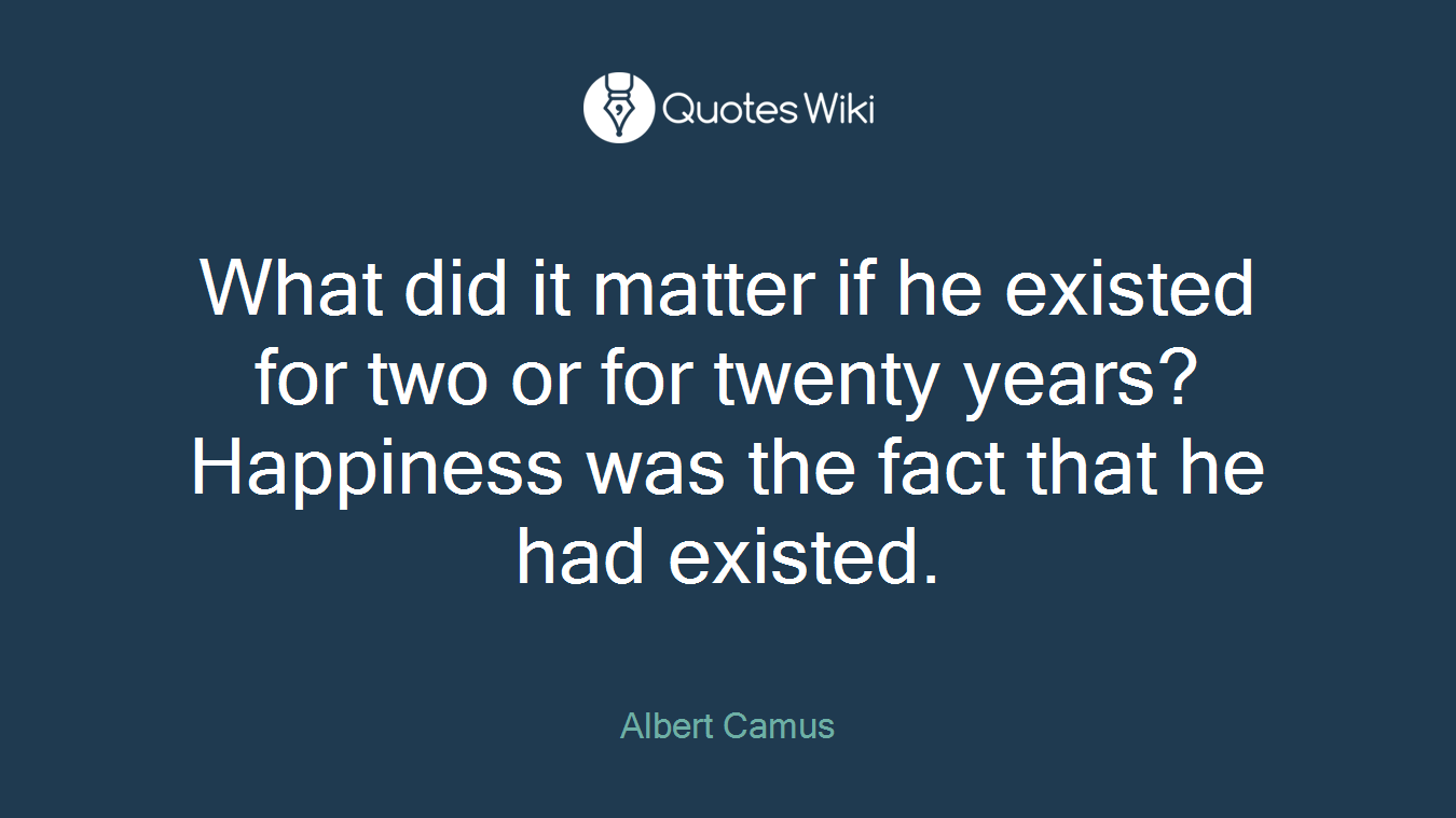 What did it matter if he existed for two or for twenty years? Happiness was the fact that he had existed.