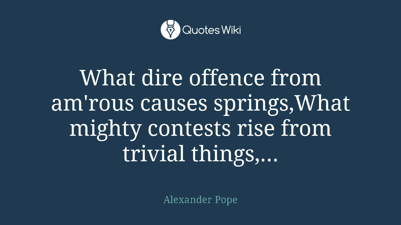 What dire offence from am'rous causes springs,What mighty contests rise from trivial things,...