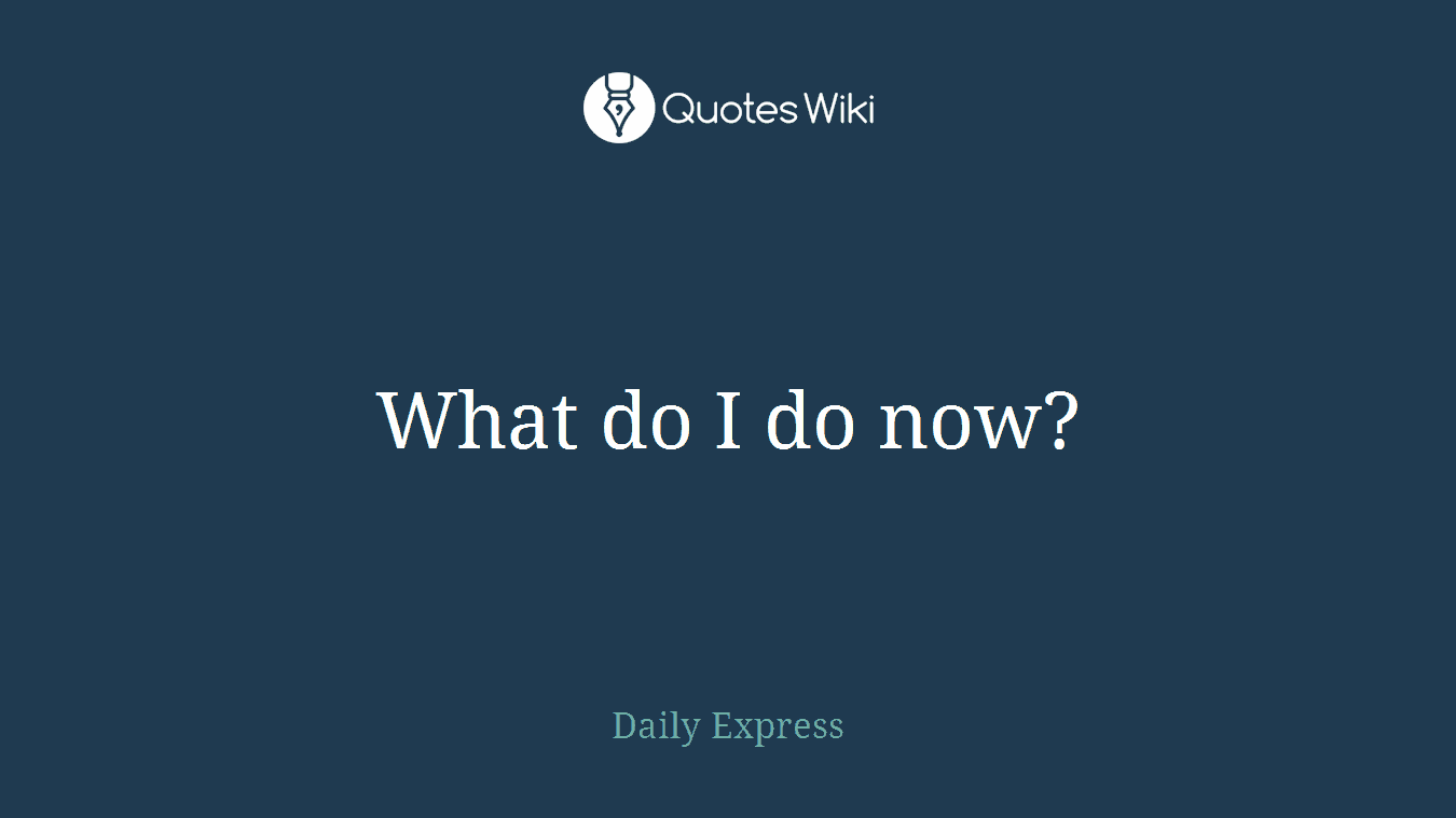 What do I do now?