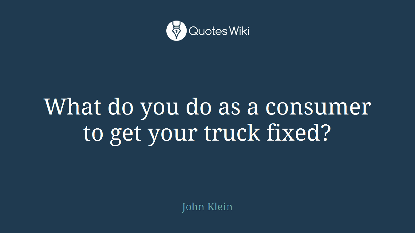 What do you do as a consumer to get your truck fixed?