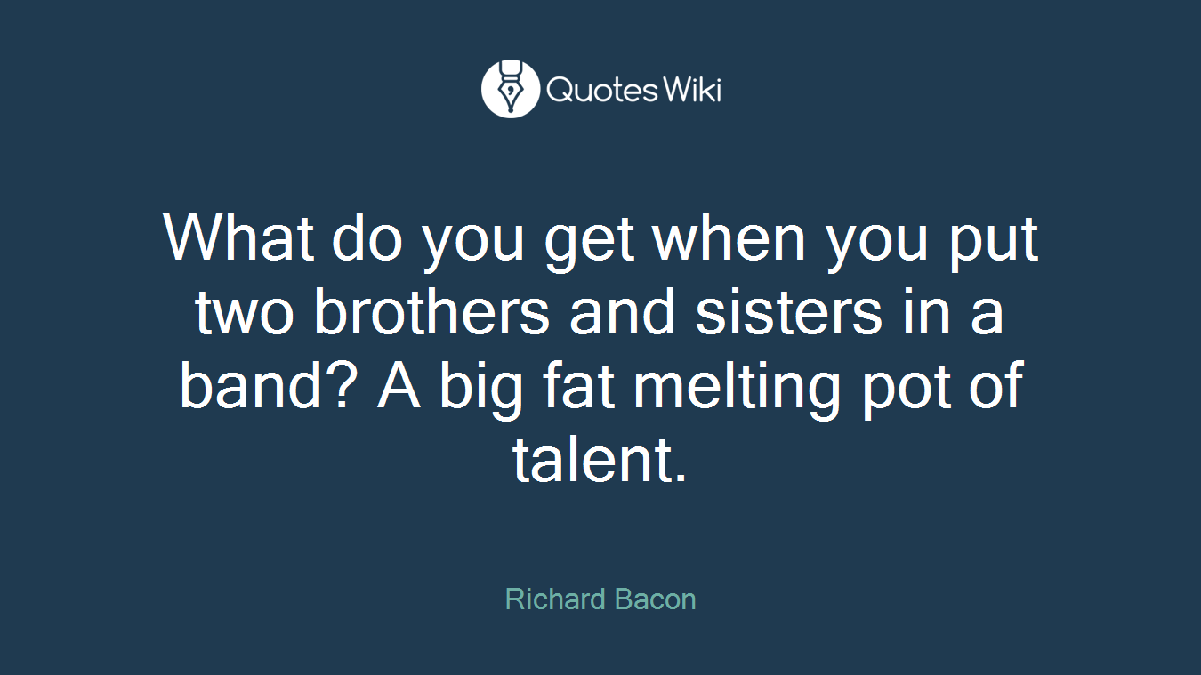 What do you get when you put two brothers and sisters in a band? A big fat melting pot of talent.