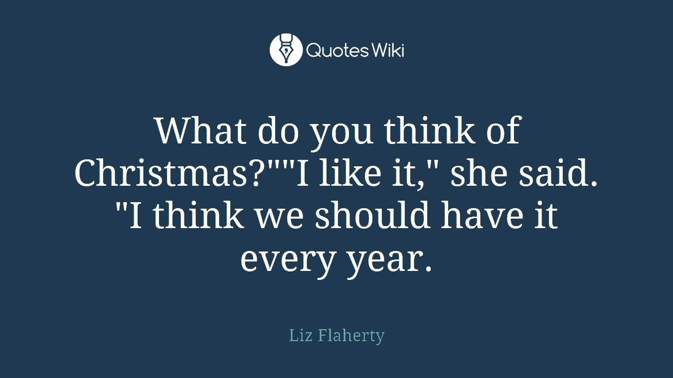 What do you think of Christmas?""I like it," she said. "I think we should have it every year.