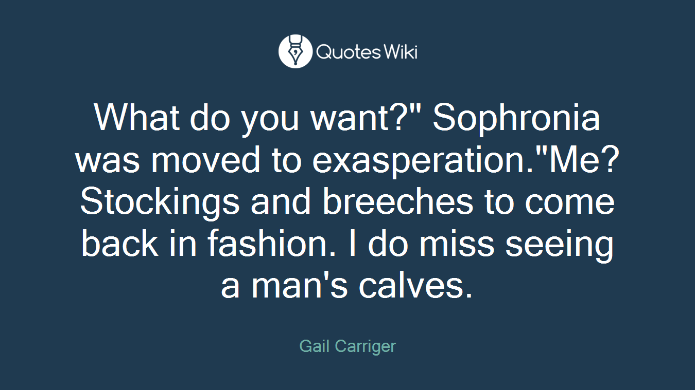 What do you want?" Sophronia was moved to exasperation."Me? Stockings and breeches to come back in fashion. I do miss seeing a man's calves.