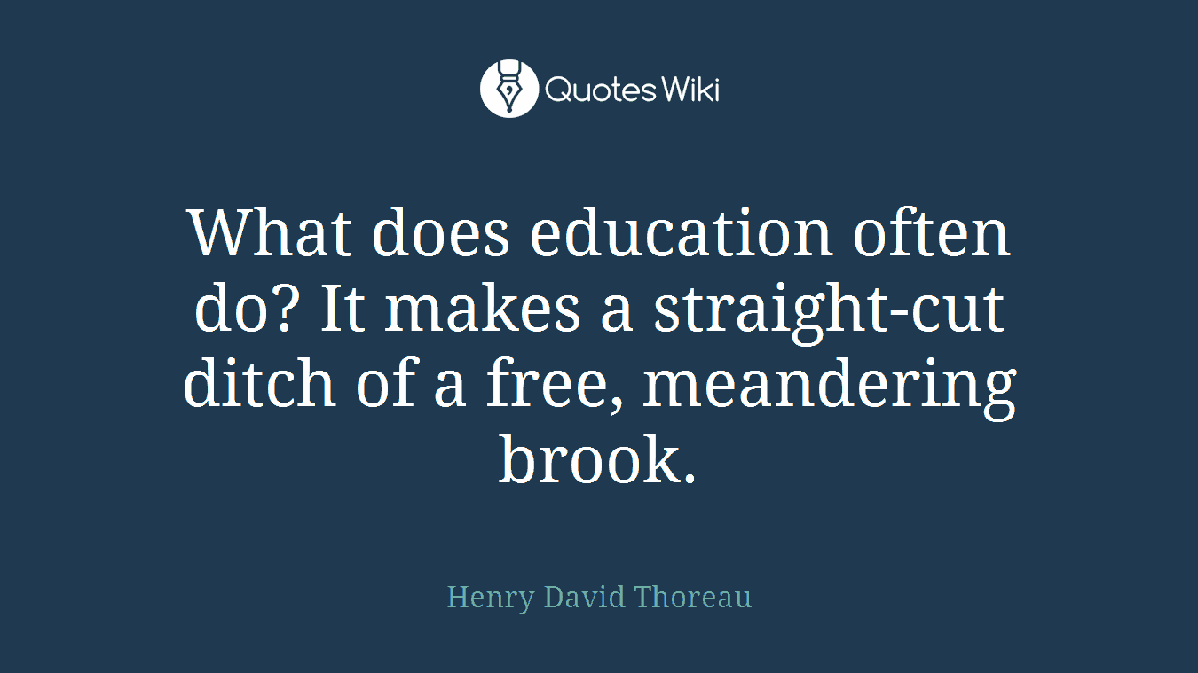 What does education often do? It makes a straight-cut ditch of a free, meandering brook.