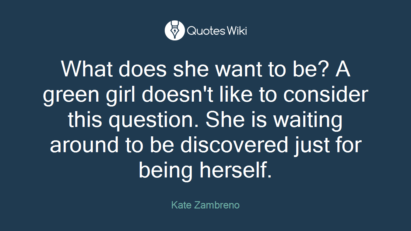 What does she want to be? A green girl doesn't like to consider this question. She is waiting around to be discovered just for being herself.