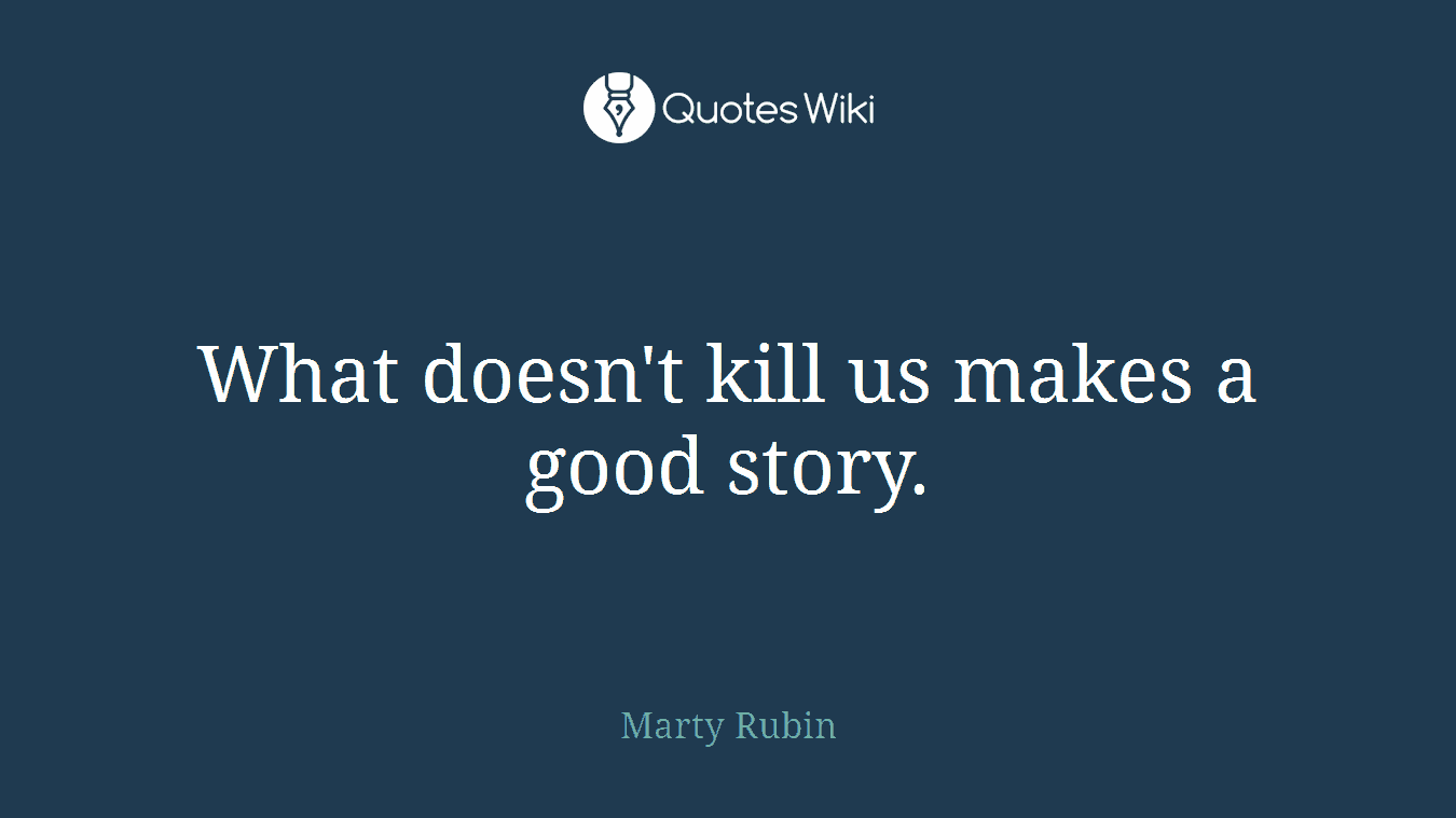 What doesn't kill us makes a good story.