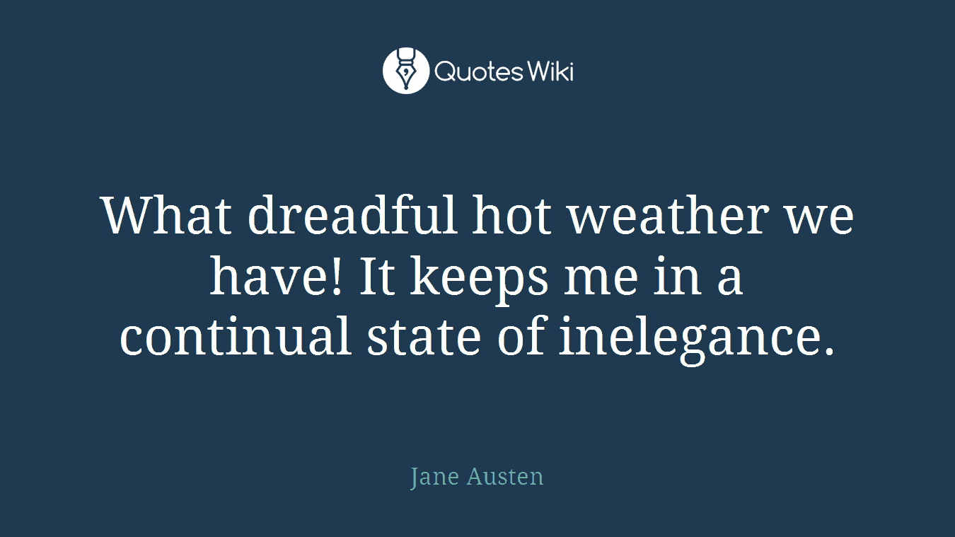 What dreadful hot weather we have! It keeps me in a continual state of inelegance.