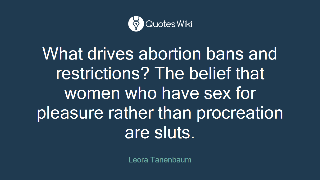 What drives abortion bans and restrictions? The belief that women who have sex for pleasure rather than procreation are sluts.