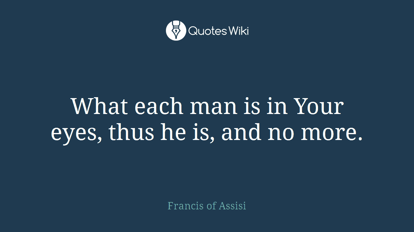 What each man is in Your eyes, thus he is, and no more.