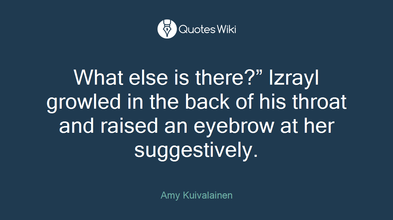 What else is there?” Izrayl growled in the back of his throat and raised an eyebrow at her suggestively.