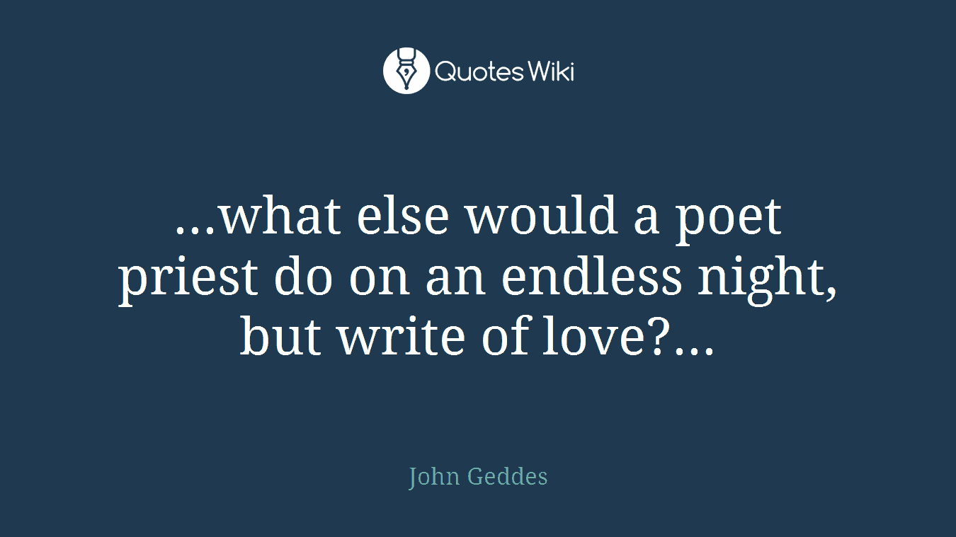 ...what else would a poet priest do on an endless night, but write of love?...