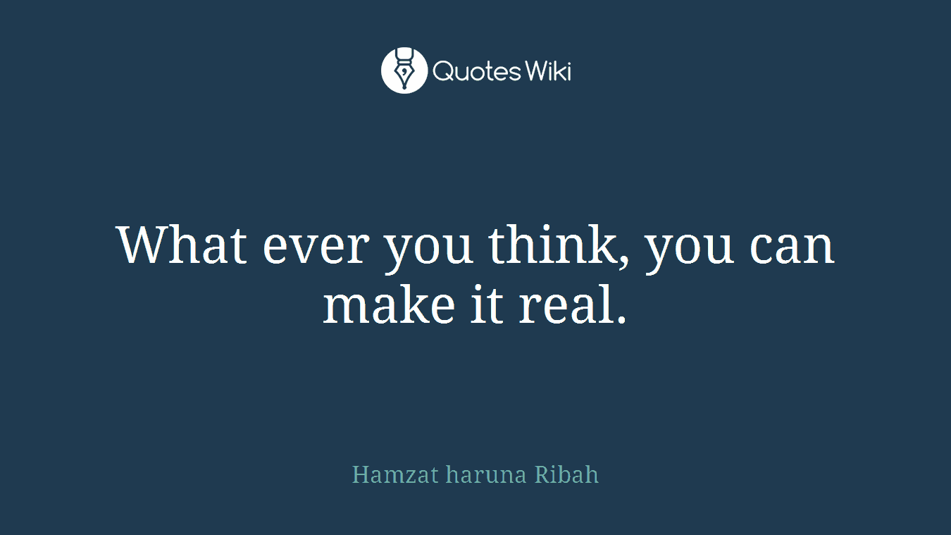 What ever you think, you can make it real.