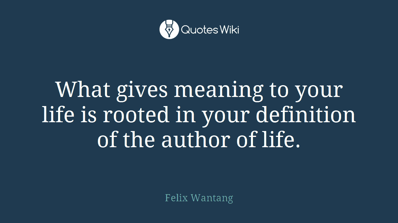 What gives meaning to your life is rooted in your definition of the author of life.
