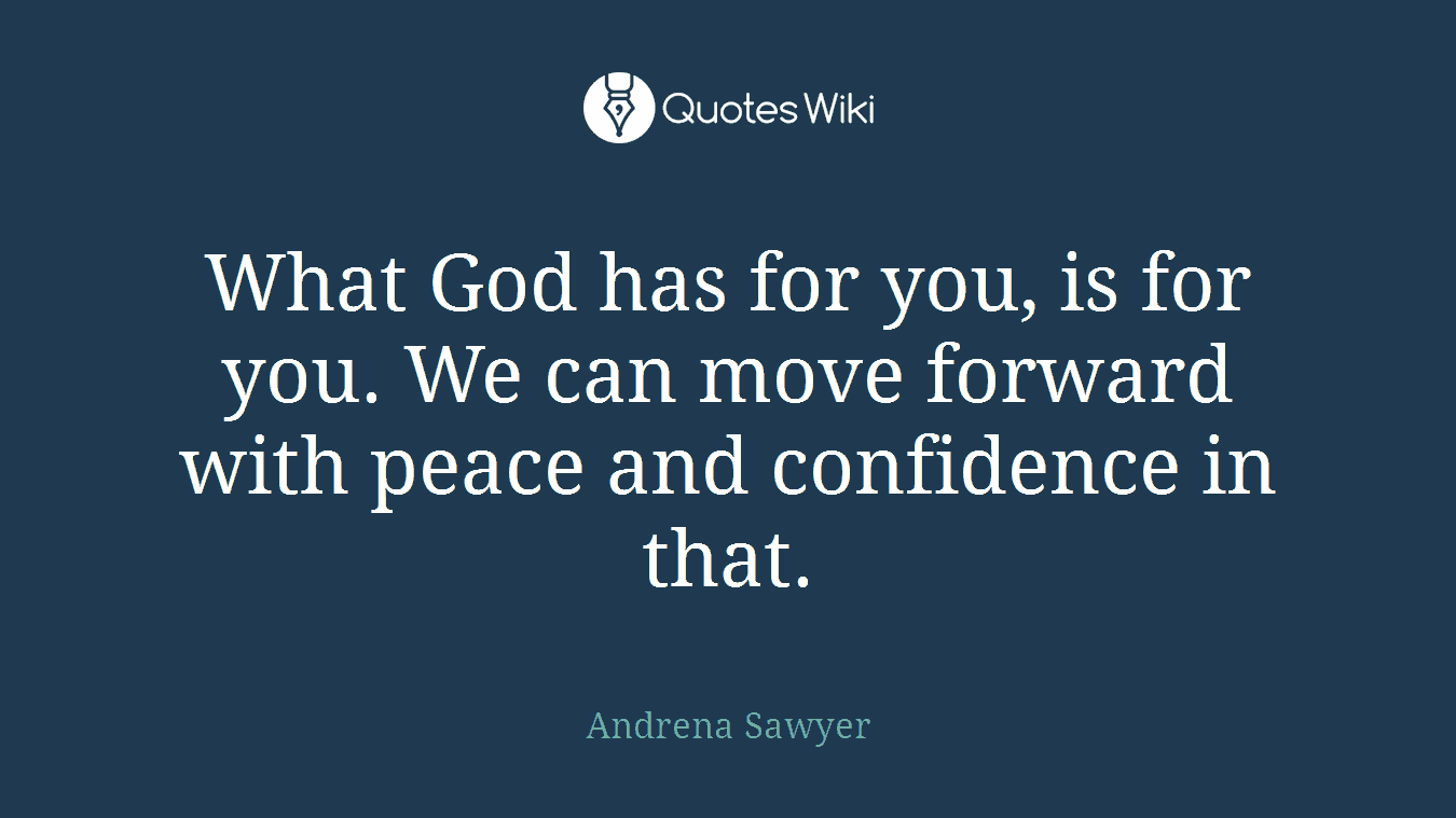 What God has for you, is for you. We can move forward with peace and confidence in that.