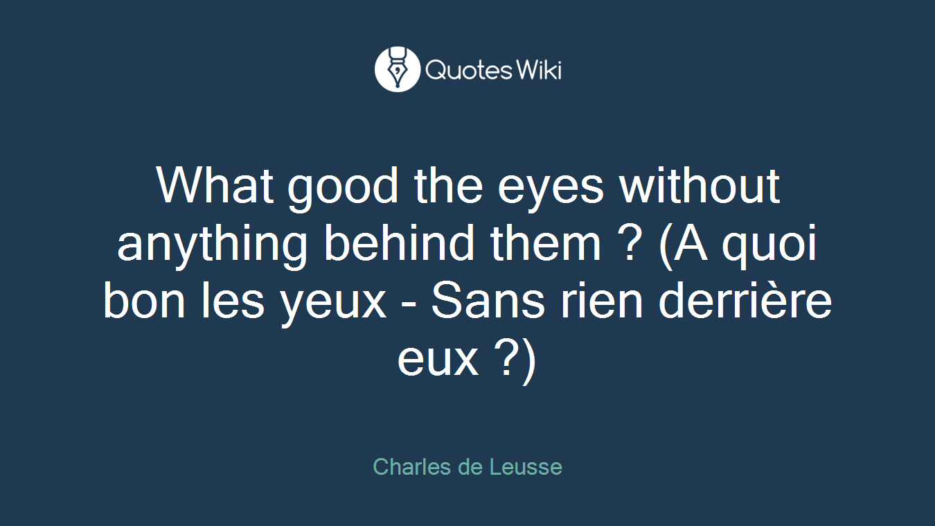 What good the eyes without anything behind them ? (A quoi bon les yeux - Sans rien derrière eux ?)