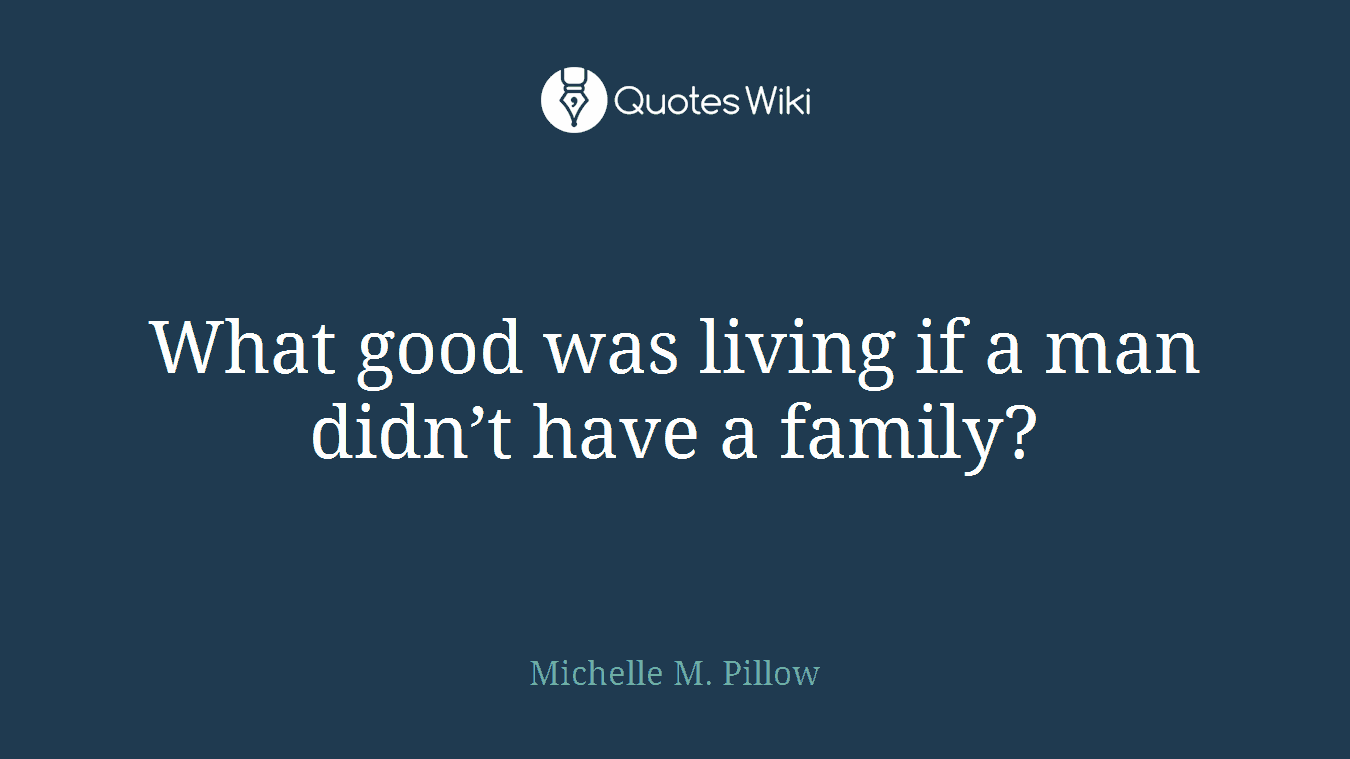 What good was living if a man didn’t have a family?
