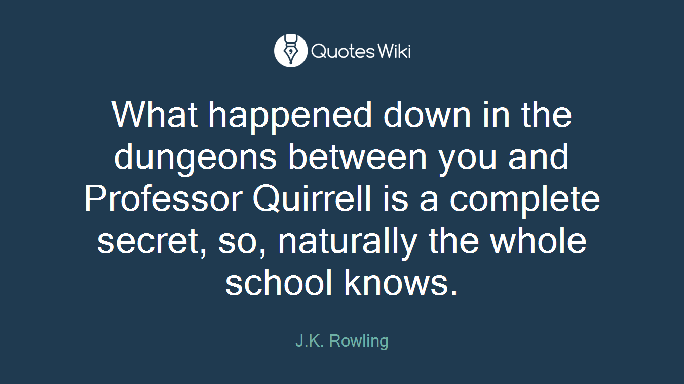 What happened down in the dungeons between you and Professor Quirrell is a complete secret, so, naturally the whole school knows.