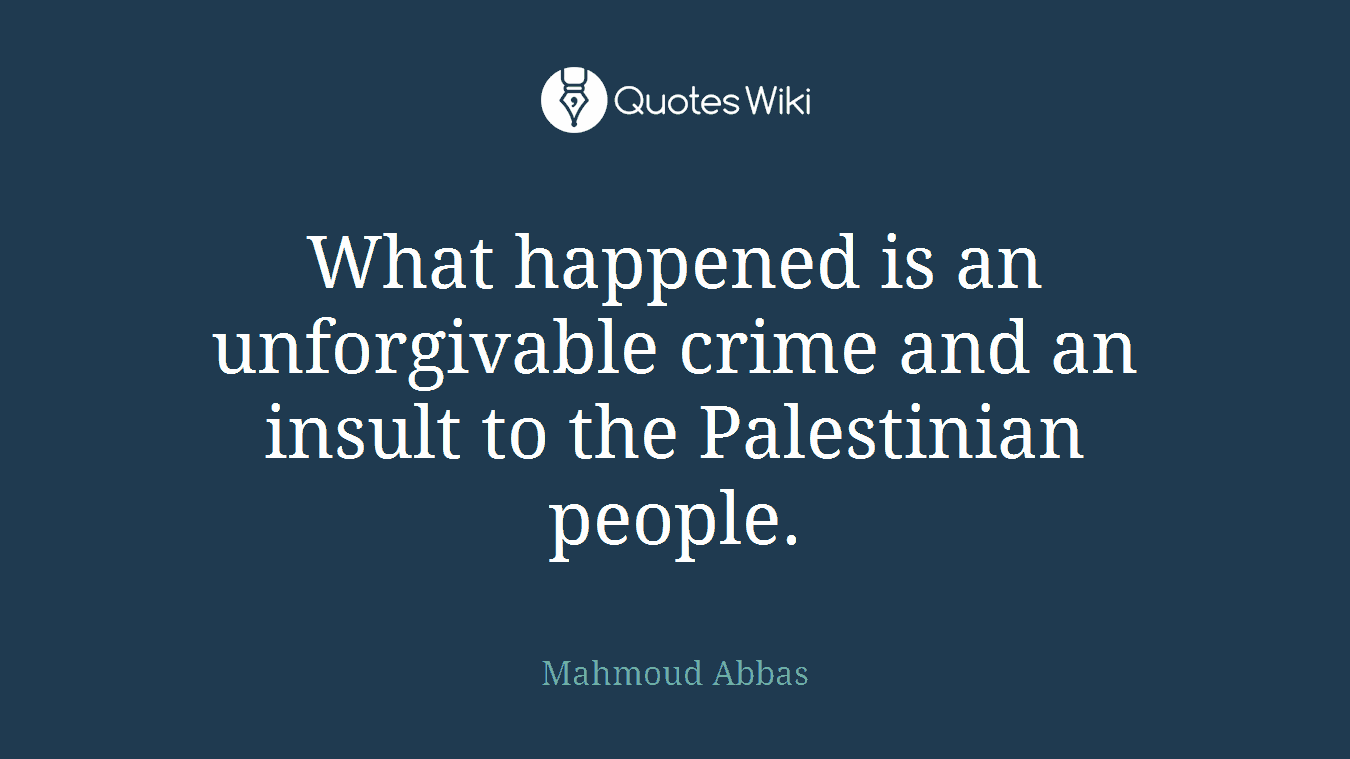 What happened is an unforgivable crime and an insult to the Palestinian people.
