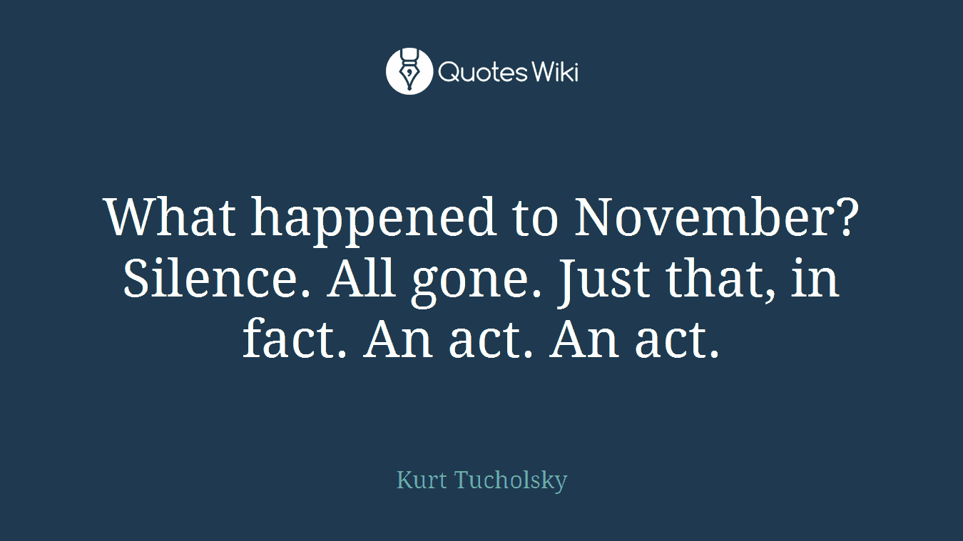 What happened to November? Silence. All gone. Just that, in fact. An act. An act.