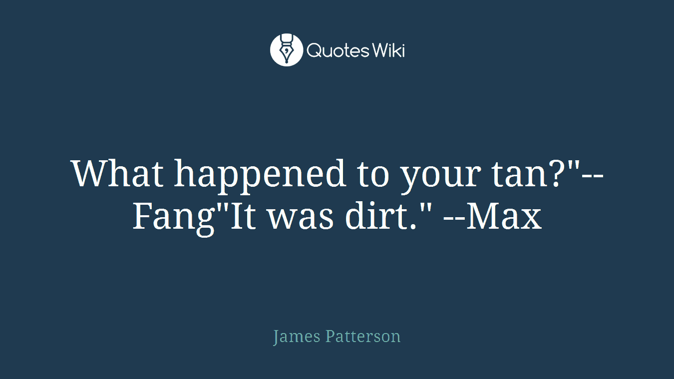 What happened to your tan?"--Fang"It was dirt." --Max