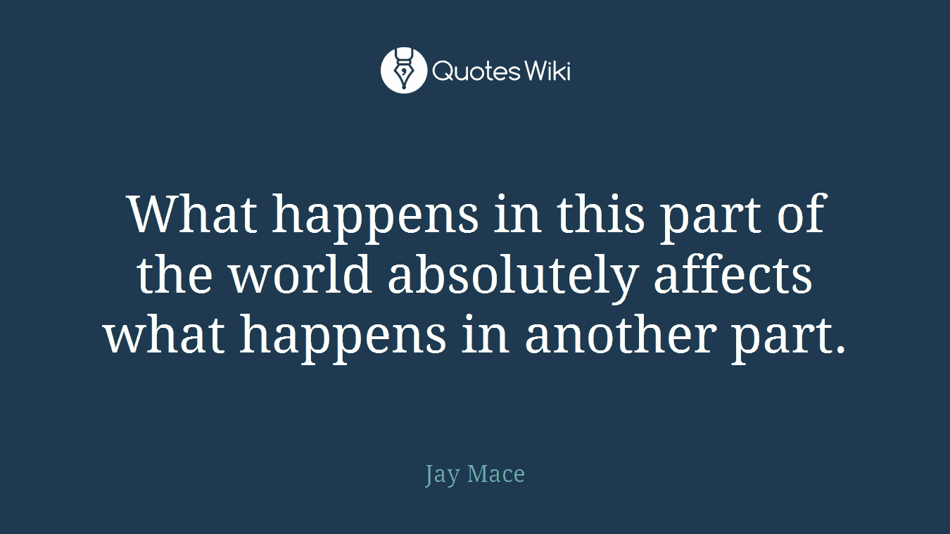 What happens in this part of the world absolutely affects what happens in another part.