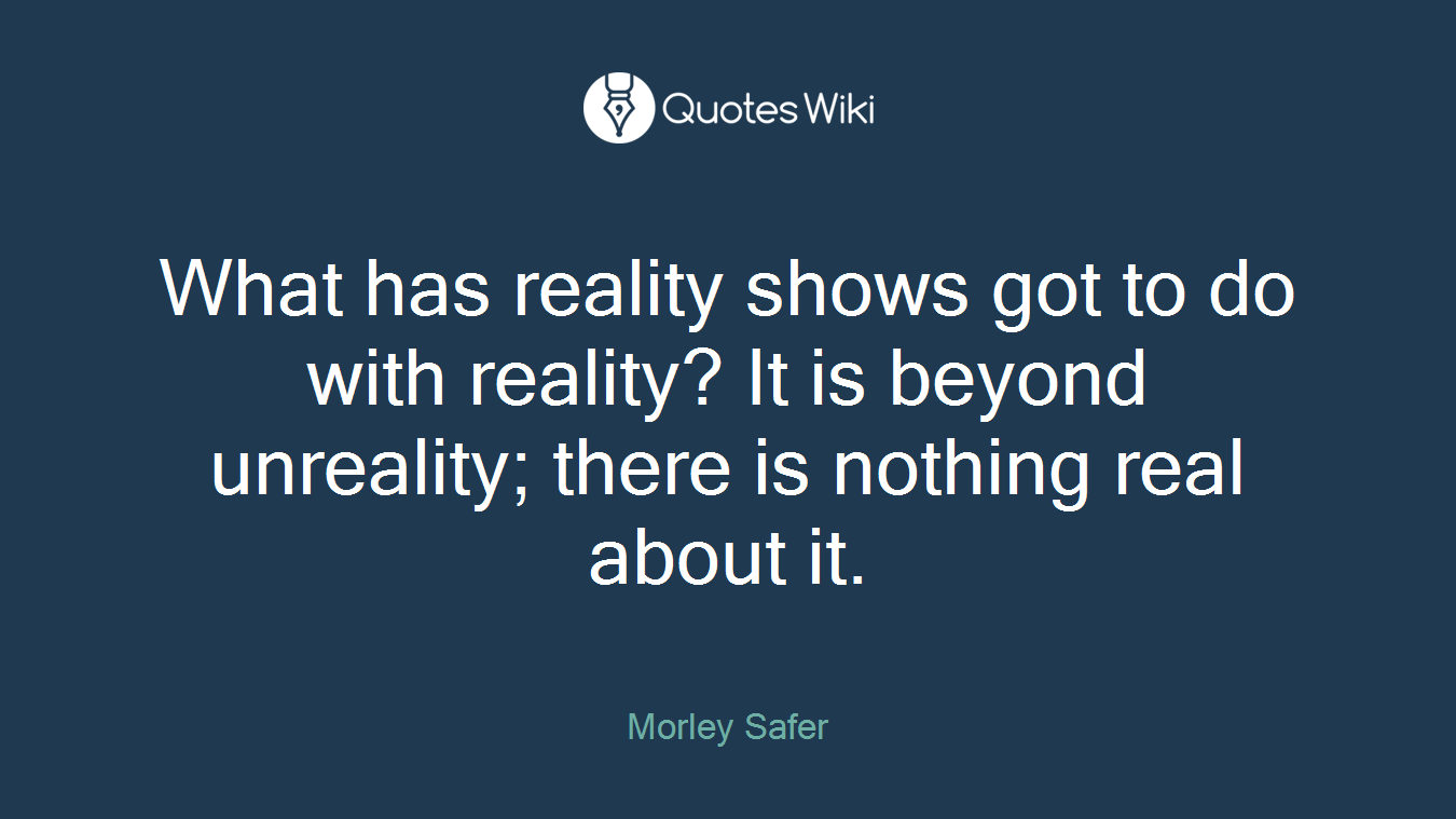 What has reality shows got to do with reality? It is beyond unreality; there is nothing real about it.