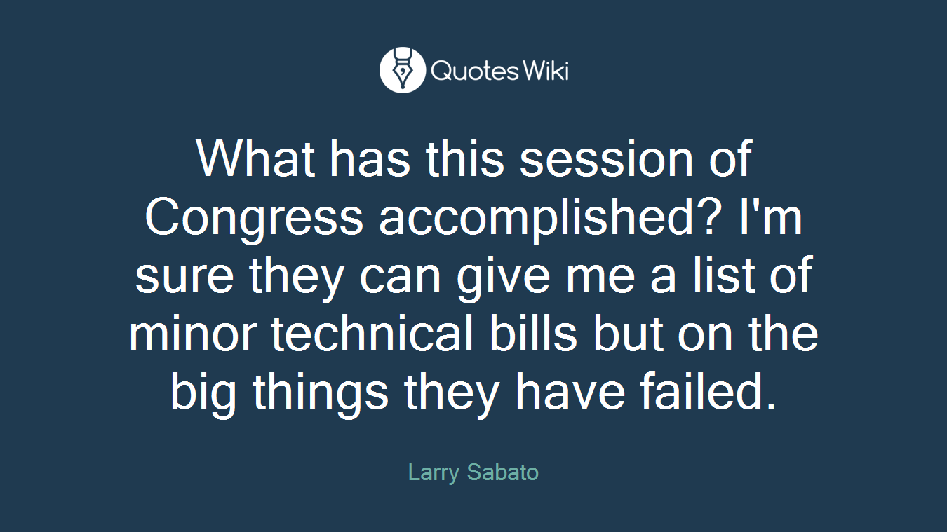 What has this session of Congress accomplished? I'm sure they can give me a list of minor technical bills but on the big things they have failed.