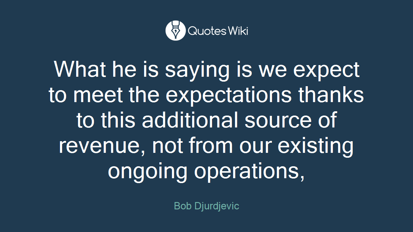 What he is saying is we expect to meet the expectations thanks to this additional source of revenue, not from our existing ongoing operations,